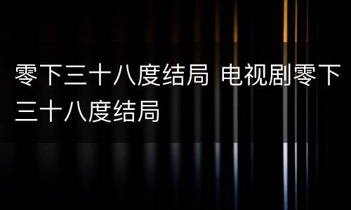 零下三十八度结局 电视剧零下三十八度结局