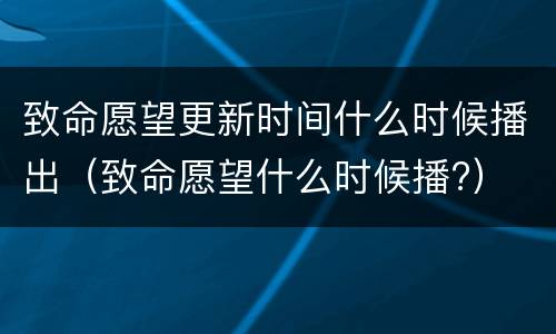 致命愿望更新时间什么时候播出（致命愿望什么时候播?）