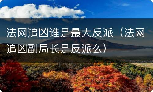 法网追凶谁是最大反派（法网追凶副局长是反派么）