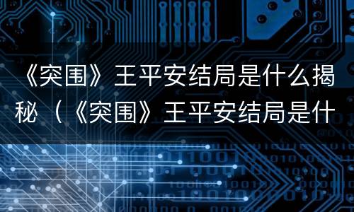 《突围》王平安结局是什么揭秘（《突围》王平安结局是什么揭秘的）