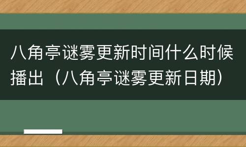 八角亭谜雾更新时间什么时候播出（八角亭谜雾更新日期）