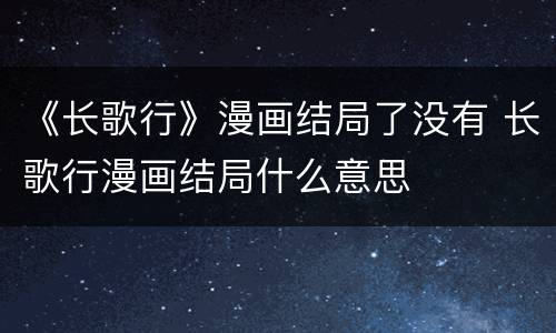 《长歌行》漫画结局了没有 长歌行漫画结局什么意思
