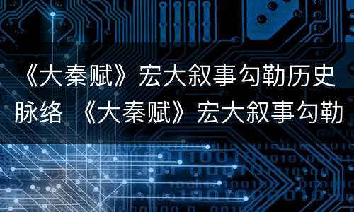 《大秦赋》宏大叙事勾勒历史脉络 《大秦赋》宏大叙事勾勒历史脉络的句子