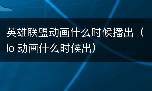 英雄联盟动画什么时候播出（lol动画什么时候出）