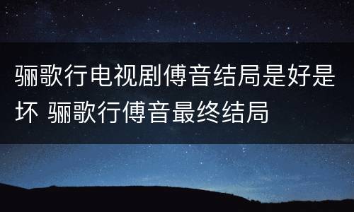 骊歌行电视剧傅音结局是好是坏 骊歌行傅音最终结局
