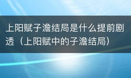 上阳赋子澹结局是什么提前剧透（上阳赋中的子澹结局）