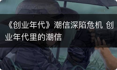 《创业年代》潮信深陷危机 创业年代里的潮信