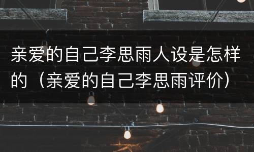 亲爱的自己李思雨人设是怎样的（亲爱的自己李思雨评价）