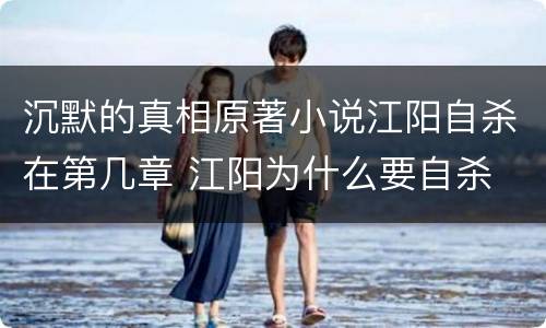 沉默的真相原著小说江阳自杀在第几章 江阳为什么要自杀