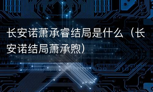 长安诺萧承睿结局是什么（长安诺结局萧承煦）