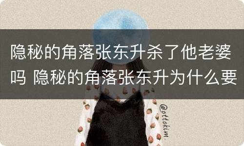 隐秘的角落张东升杀了他老婆吗 隐秘的角落张东升为什么要杀老婆