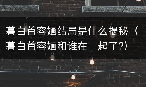 暮白首容婳结局是什么揭秘（暮白首容婳和谁在一起了?）