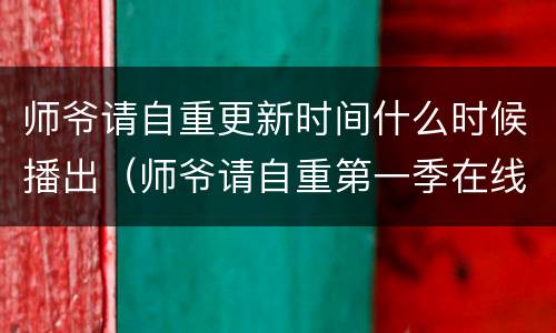 师爷请自重更新时间什么时候播出（师爷请自重第一季在线观看）