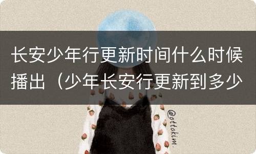 长安少年行更新时间什么时候播出（少年长安行更新到多少集了）