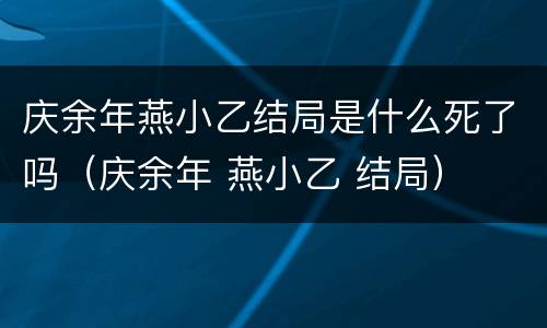 庆余年燕小乙结局是什么死了吗（庆余年 燕小乙 结局）