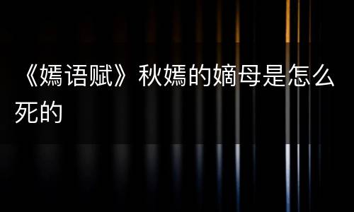 《嫣语赋》秋嫣的嫡母是怎么死的