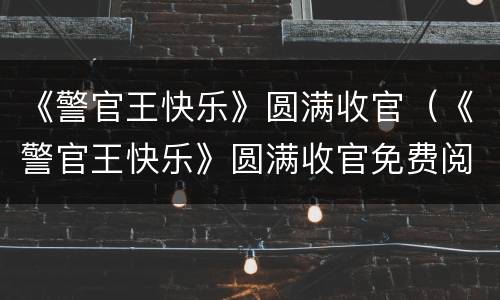 《警官王快乐》圆满收官（《警官王快乐》圆满收官免费阅读）