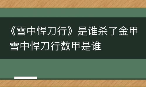 《雪中悍刀行》是谁杀了金甲 雪中悍刀行数甲是谁