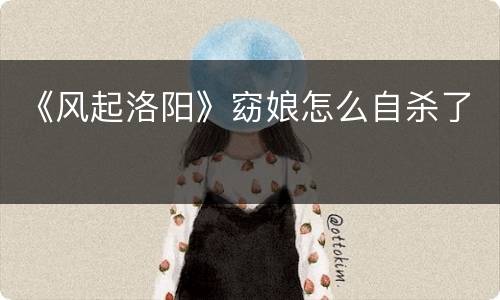 《风起洛阳》窈娘怎么自杀了