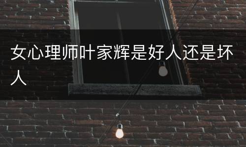 女心理师叶家辉是好人还是坏人