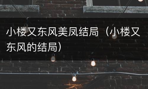 小楼又东风美凤结局（小楼又东风的结局）