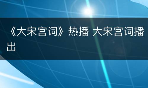 《大宋宫词》热播 大宋宫词播出