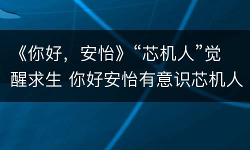 《你好，安怡》“芯机人”觉醒求生 你好安怡有意识芯机人