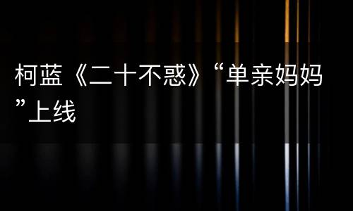 柯蓝《二十不惑》“单亲妈妈”上线