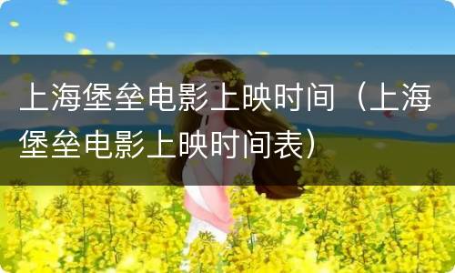 上海堡垒电影上映时间（上海堡垒电影上映时间表）