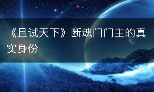 《且试天下》断魂门门主的真实身份