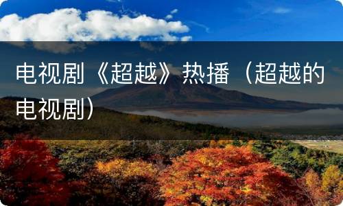 电视剧《超越》热播（超越的电视剧）