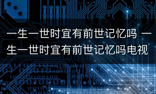 一生一世时宜有前世记忆吗 一生一世时宜有前世记忆吗电视