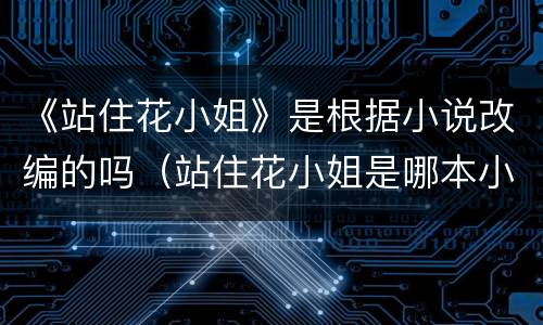 《站住花小姐》是根据小说改编的吗（站住花小姐是哪本小说）