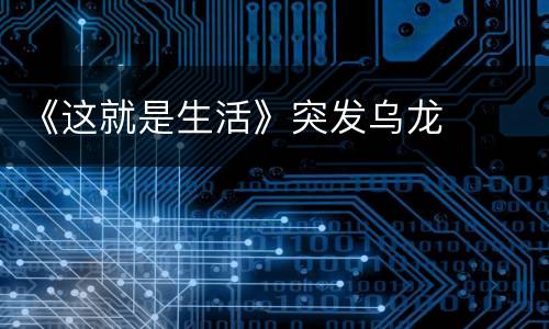 《这就是生活》突发乌龙