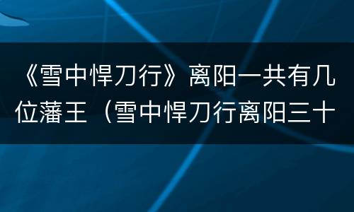 《雪中悍刀行》离阳一共有几位藩王（雪中悍刀行离阳三十州）