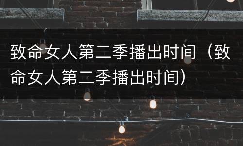致命女人第二季播出时间（致命女人第二季播出时间）