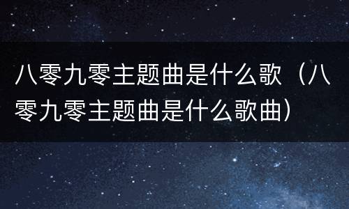 八零九零主题曲是什么歌（八零九零主题曲是什么歌曲）