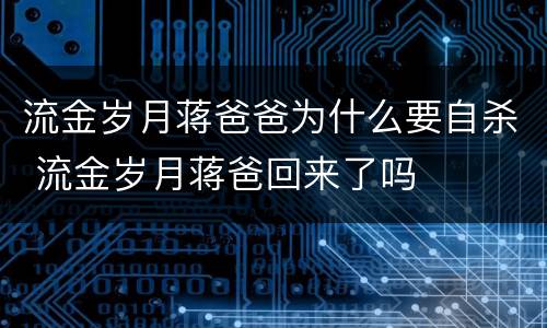 流金岁月蒋爸爸为什么要自杀 流金岁月蒋爸回来了吗