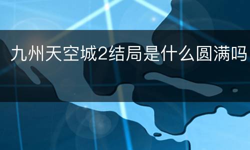 九州天空城2结局是什么圆满吗