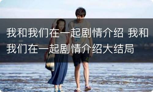 我和我们在一起剧情介绍 我和我们在一起剧情介绍大结局