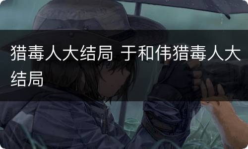 猎毒人大结局 于和伟猎毒人大结局