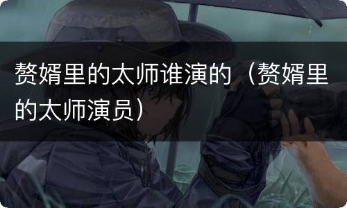 赘婿里的太师谁演的（赘婿里的太师演员）