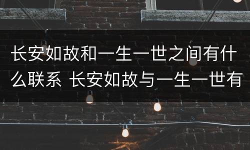 长安如故和一生一世之间有什么联系 长安如故与一生一世有什么关系