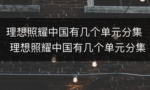 理想照耀中国有几个单元分集 理想照耀中国有几个单元分集介绍