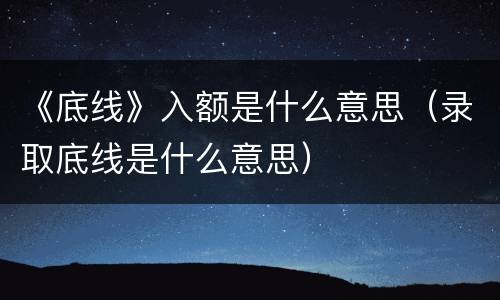 《底线》入额是什么意思（录取底线是什么意思）