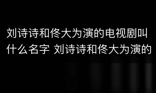 刘诗诗和佟大为演的电视剧叫什么名字 刘诗诗和佟大为演的电视剧名字