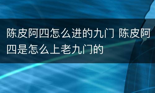 陈皮阿四怎么进的九门 陈皮阿四是怎么上老九门的
