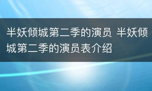 半妖倾城第二季的演员 半妖倾城第二季的演员表介绍