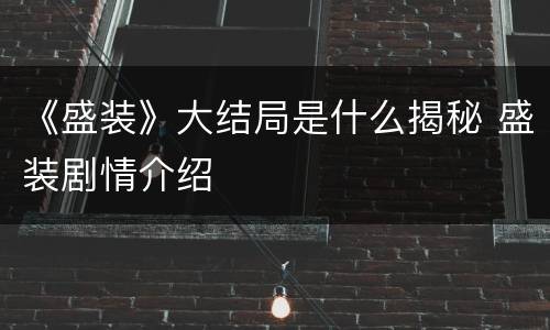 《盛装》大结局是什么揭秘 盛装剧情介绍