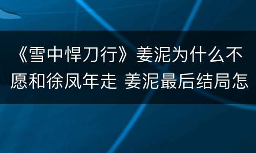 《雪中悍刀行》姜泥为什么不愿和徐凤年走 姜泥最后结局怎么样